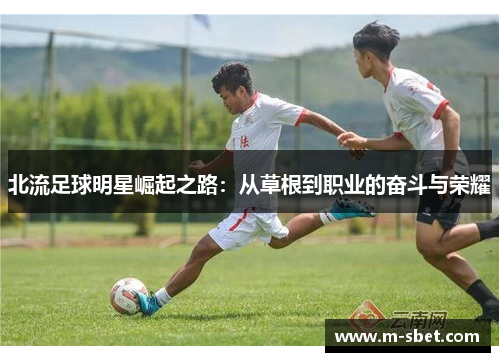 北流足球明星崛起之路：从草根到职业的奋斗与荣耀