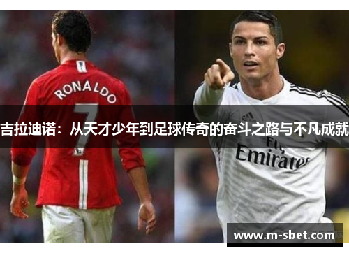 吉拉迪诺：从天才少年到足球传奇的奋斗之路与不凡成就