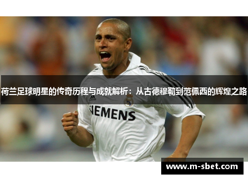 荷兰足球明星的传奇历程与成就解析：从古德穆勒到范佩西的辉煌之路