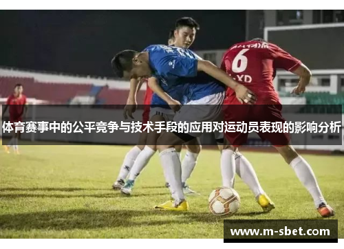 体育赛事中的公平竞争与技术手段的应用对运动员表现的影响分析