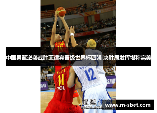 中国男篮逆袭战胜菲律宾晋级世界杯四强 决胜局发挥堪称完美