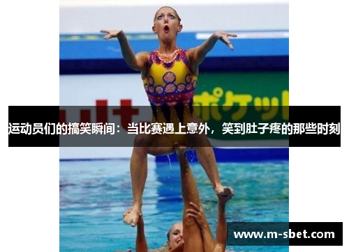 运动员们的搞笑瞬间：当比赛遇上意外，笑到肚子疼的那些时刻