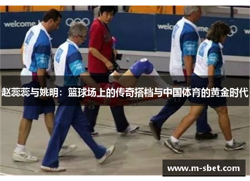 赵蕊蕊与姚明：篮球场上的传奇搭档与中国体育的黄金时代