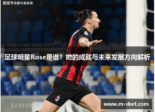 足球明星Rose是谁？她的成就与未来发展方向解析