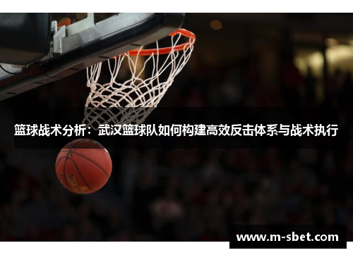 篮球战术分析：武汉篮球队如何构建高效反击体系与战术执行