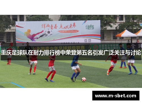 重庆足球队在耐力排行榜中荣登第五名引发广泛关注与讨论