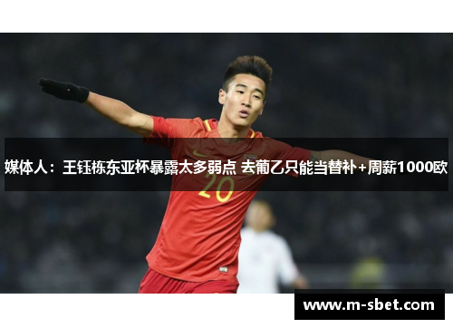 媒体人：王钰栋东亚杯暴露太多弱点 去葡乙只能当替补+周薪1000欧