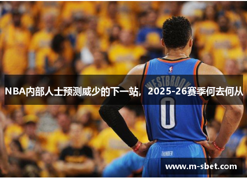 NBA内部人士预测威少的下一站，2025-26赛季何去何从